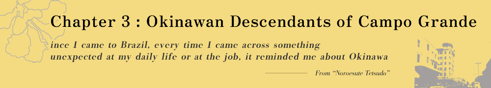 Chapter 3: Okinawan Descendants of Campo Grande Since I came to Brazil, every time I came across something unexpected at my daily life or at the job, it reminded me about Okinawa