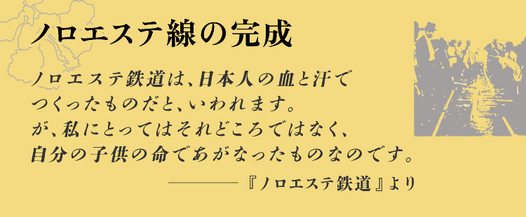 ノロエステ線の完成 ノロエステ鉄道は、日本人の血と汗でつくったものだと、いわれます。が、私にとってはそれどころではなく、自分の子供の命であがなったものなのです。-『ノロエステ鉄道』より