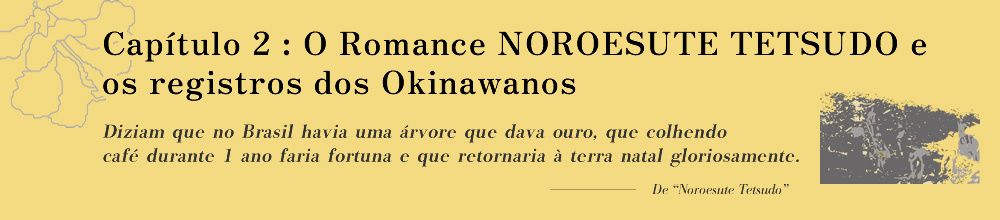 Capítulo 2: O Romance NOROESUTE TETSUDO e os registros dos Okinawanos Diziam que no Brasil havia uma árvore que dava ouro, que colhendo café durante 1 ano faria fortuna e que retornaria à terra natal gloriosamente.